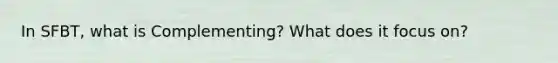 In SFBT, what is Complementing? What does it focus on?