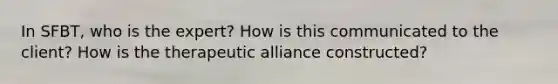 In SFBT, who is the expert? How is this communicated to the client? How is the therapeutic alliance constructed?