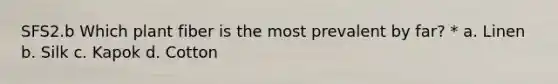 SFS2.b Which plant fiber is the most prevalent by far? * a. Linen b. Silk c. Kapok d. Cotton