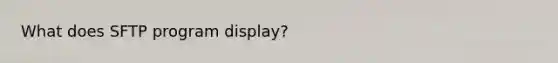 What does SFTP program display?