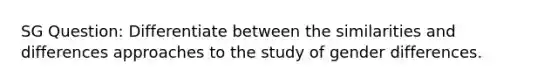 SG Question: Differentiate between the similarities and differences approaches to the study of gender differences.