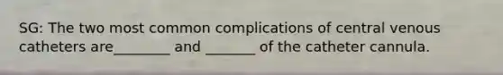 SG: The two most common complications of central venous catheters are________ and _______ of the catheter cannula.