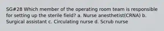 SG#28 Which member of the operating room team is responsible for setting up the sterile field? a. Nurse anesthetist(CRNA) b. Surgical assistant c. Circulating nurse d. Scrub nurse