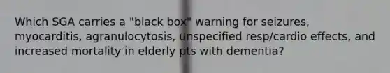 Which SGA carries a "black box" warning for seizures, myocarditis, agranulocytosis, unspecified resp/cardio effects, and increased mortality in elderly pts with dementia?