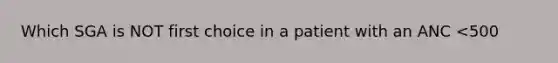 Which SGA is NOT first choice in a patient with an ANC <500