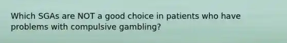 Which SGAs are NOT a good choice in patients who have problems with compulsive gambling?