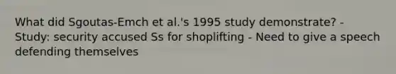 What did Sgoutas-Emch et al.'s 1995 study demonstrate? - Study: security accused Ss for shoplifting - Need to give a speech defending themselves