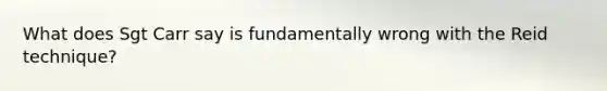 What does Sgt Carr say is fundamentally wrong with the Reid technique?