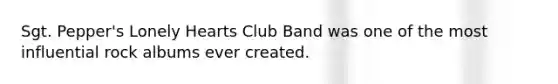 Sgt. Pepper's Lonely Hearts Club Band was one of the most influential rock albums ever created.