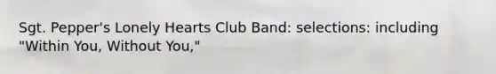 Sgt. Pepper's Lonely Hearts Club Band: selections: including "Within You, Without You,"