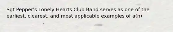 Sgt Pepper's Lonely Hearts Club Band serves as one of the earliest, clearest, and most applicable examples of a(n) _______________.