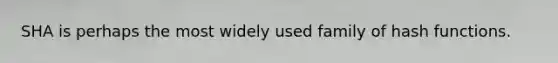 SHA is perhaps the most widely used family of hash functions.