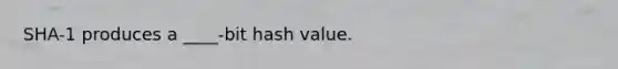 SHA-1 produces a ____-bit hash value.