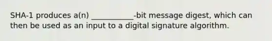 SHA-1 produces a(n) ___________-bit message digest, which can then be used as an input to a digital signature algorithm.