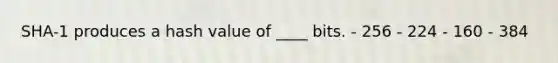 SHA-1 produces a hash value of ____ bits. - 256 - 224 - 160 - 384