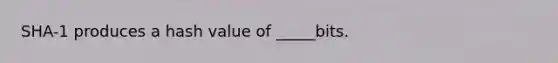 SHA-1 produces a hash value of _____bits.