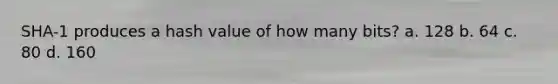 SHA-1 produces a hash value of how many bits? a. 128 b. 64 c. 80 d. 160