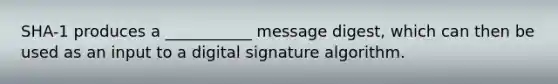 SHA-1 produces a ___________ message digest, which can then be used as an input to a digital signature algorithm.