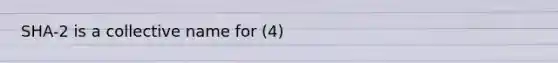 SHA-2 is a collective name for (4)