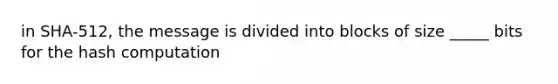 in SHA-512, the message is divided into blocks of size _____ bits for the hash computation