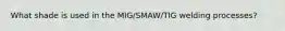 What shade is used in the MIG/SMAW/TIG welding processes?