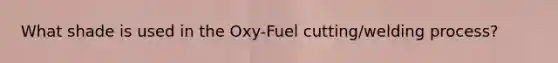 What shade is used in the Oxy-Fuel cutting/welding process?