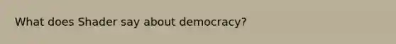 What does Shader say about democracy?