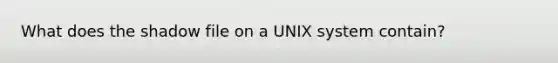 What does the shadow file on a UNIX system contain?