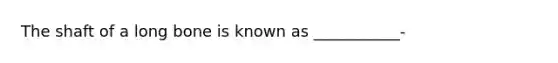 The shaft of a long bone is known as ___________-