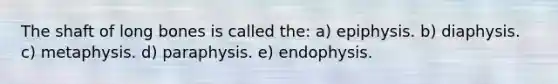 The shaft of long bones is called the: a) epiphysis. b) diaphysis. c) metaphysis. d) paraphysis. e) endophysis.