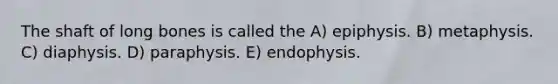 The shaft of long bones is called the A) epiphysis. B) metaphysis. C) diaphysis. D) paraphysis. E) endophysis.