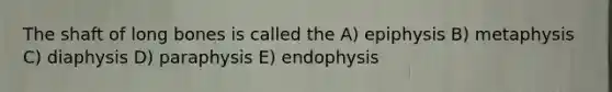 The shaft of long bones is called the A) epiphysis B) metaphysis C) diaphysis D) paraphysis E) endophysis