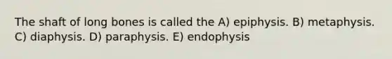 The shaft of long bones is called the A) epiphysis. B) metaphysis. C) diaphysis. D) paraphysis. E) endophysis