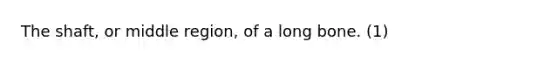 The shaft, or middle region, of a long bone. (1)