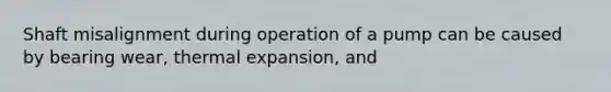 Shaft misalignment during operation of a pump can be caused by bearing wear, thermal expansion, and