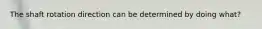 The shaft rotation direction can be determined by doing what?