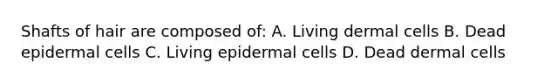 Shafts of hair are composed of: A. Living dermal cells B. Dead epidermal cells C. Living epidermal cells D. Dead dermal cells