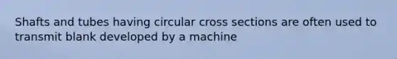 Shafts and tubes having circular cross sections are often used to transmit blank developed by a machine