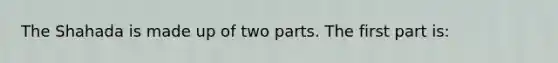 The Shahada is made up of two parts. The first part is: