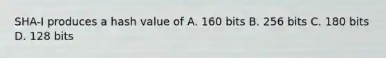 SHA-I produces a hash value of A. 160 bits B. 256 bits C. 180 bits D. 128 bits