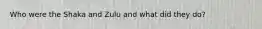 Who were the Shaka and Zulu and what did they do?
