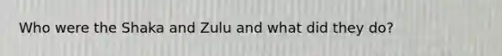 Who were the Shaka and Zulu and what did they do?