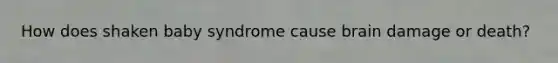 How does shaken baby syndrome cause brain damage or death?