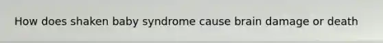 How does shaken baby syndrome cause brain damage or death