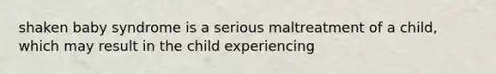 shaken baby syndrome is a serious maltreatment of a child, which may result in the child experiencing