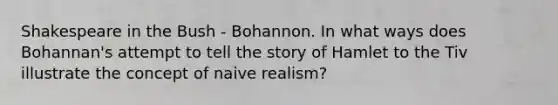 Shakespeare in the Bush - Bohannon. In what ways does Bohannan's attempt to tell the story of Hamlet to the Tiv illustrate the concept of naive realism?