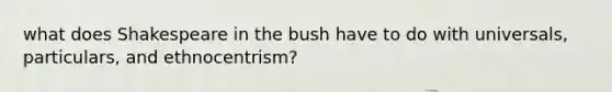 what does Shakespeare in the bush have to do with universals, particulars, and ethnocentrism?