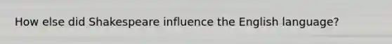 How else did Shakespeare influence the English language?