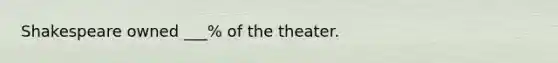 Shakespeare owned ___% of the theater.