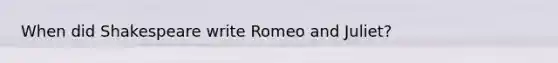 When did Shakespeare write Romeo and Juliet?